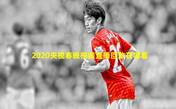 2020央视春晚视频直播回放在哪看