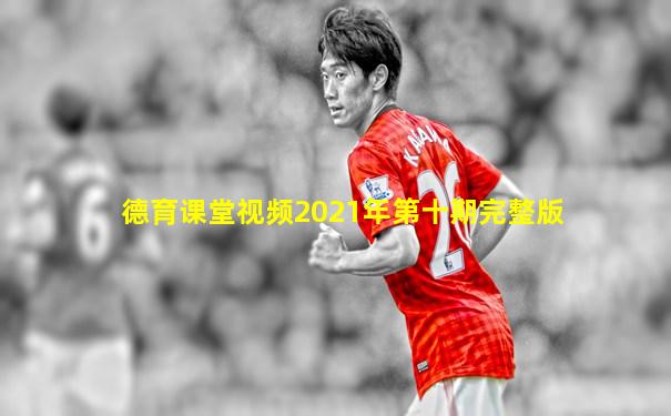 德育课堂视频2021年第十期完整版
