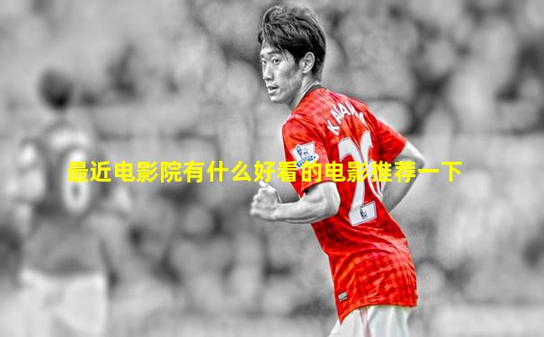 最近电影院有什么好看的电影推荐一下