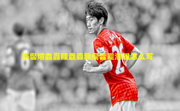 龘齾爩鱻靐齉麤厵爨癵籱龗灪龖怎么写